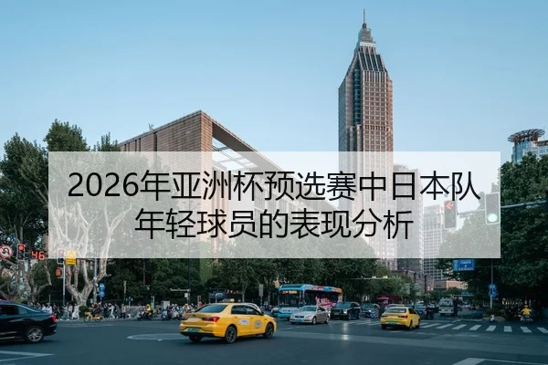 2026年亚洲杯预选赛中日本队年轻球员的表现分析