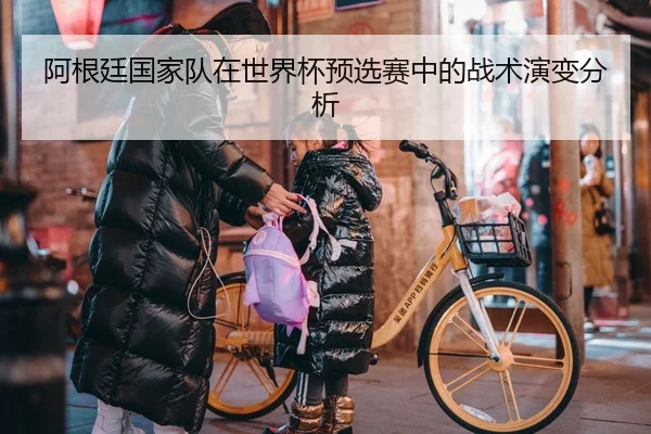 阿根廷国家队在世界杯预选赛中的战术演变分析