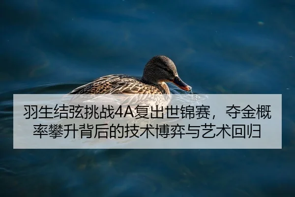 羽生结弦挑战4A复出世锦赛，夺金概率攀升背后的技术博弈与艺术回归