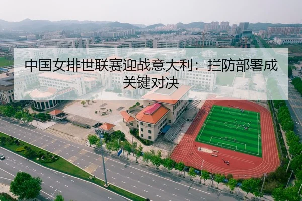 中国女排世联赛迎战意大利：拦防部署成关键对决