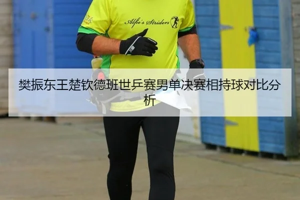 樊振东王楚钦德班世乒赛男单决赛相持球对比分析
