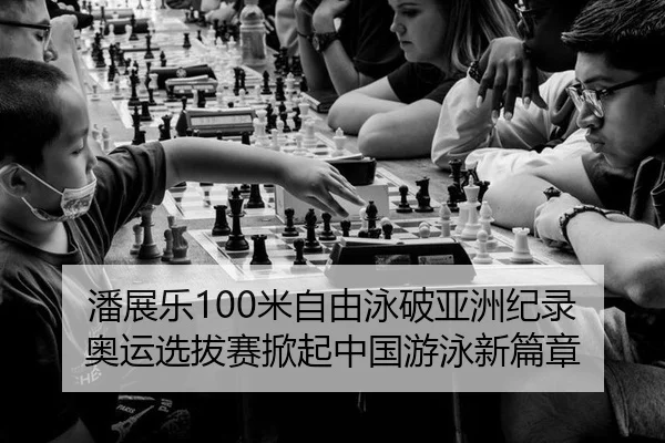 潘展乐100米自由泳破亚洲纪录 奥运选拔赛掀起中国游泳新篇章