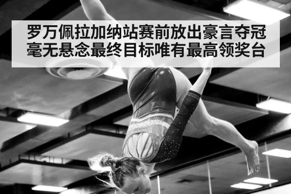 罗万佩拉加纳站赛前放出豪言夺冠毫无悬念最终目标唯有最高领奖台