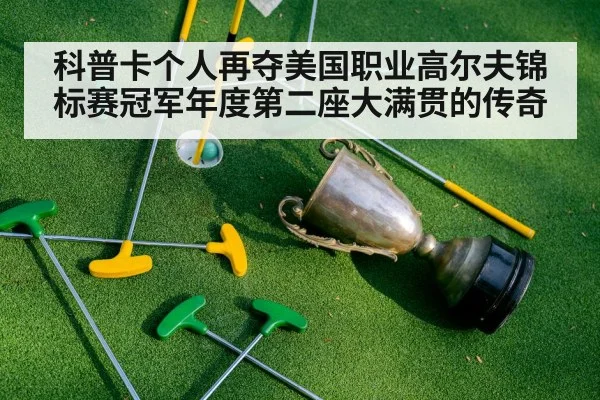 科普卡个人再夺美国职业高尔夫锦标赛冠军年度第二座大满贯的传奇
