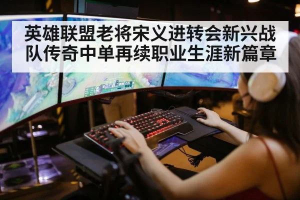 英雄联盟老将宋义进转会新兴战队传奇中单再续职业生涯新篇章