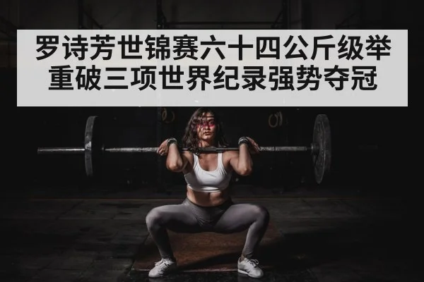 罗诗芳世锦赛六十四公斤级举重破三项世界纪录强势夺冠