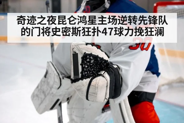 奇迹之夜昆仑鸿星主场逆转先锋队的门将史密斯狂扑47球力挽狂澜